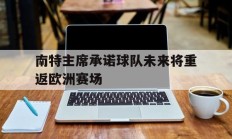 九游app下载-南特主席承诺球队未来将重返欧洲赛场的简单介绍